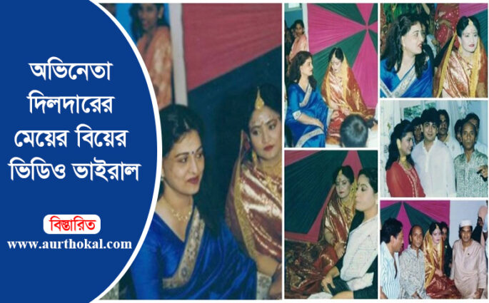 অভিনেতা দিলদারের মেয়ের বিয়ের ভিডিও ভাইরাল