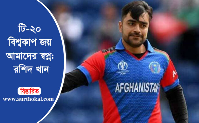 টি-২০ বিশ্বকাপ জয় আমাদের স্বপ্ন: রশিদ খান